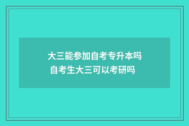 大三能参加自考专升本吗 自考生大三可以考研吗