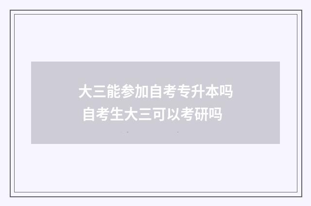 大三能参加自考专升本吗 自考生大三可以考研吗