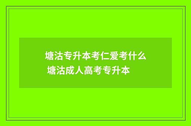 塘沽专升本考仁爱考什么 塘沽成人高考专升本
