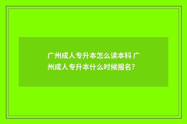 广州成人专升本怎么读本科 广州成人专升本什么时候报名?