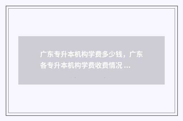 广东专升本机构学费多少钱，广东各专升本机构学费收费情况 专升本机构