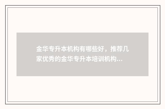金华专升本机构有哪些好，推荐几家优秀的金华专升本培训机构 金华专升本哪里报名比较好