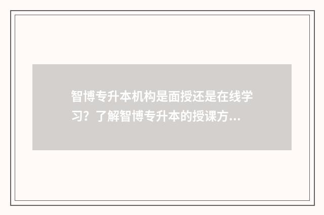 智博专升本机构是面授还是在线学习？了解智博专升本的授课方式 智博专升本机构在哪