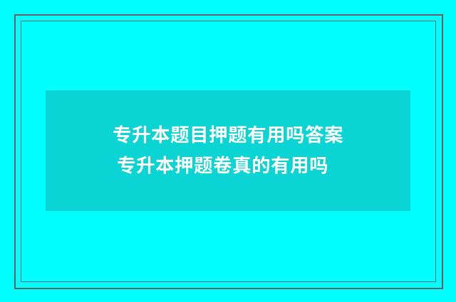 专升本题目押题有用吗答案 专升本押题卷真的有用吗