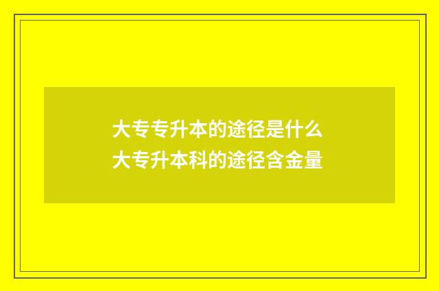 大专专升本的途径是什么 大专升本科的途径含金量