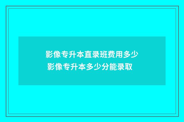 影像专升本直录班费用多少 影像专升本多少分能录取