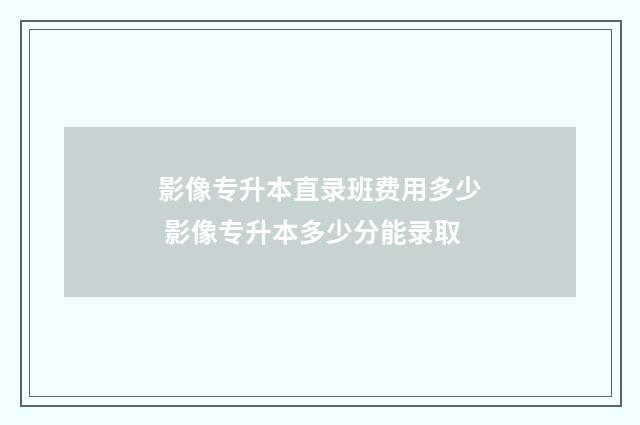 影像专升本直录班费用多少 影像专升本多少分能录取