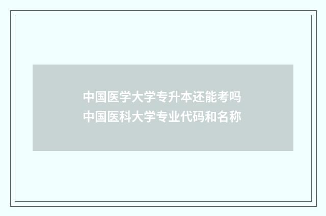 中国医学大学专升本还能考吗 中国医科大学专业代码和名称