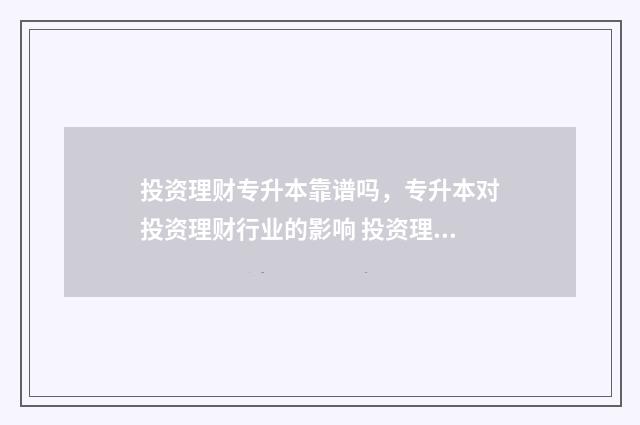 投资理财专升本靠谱吗，专升本对投资理财行业的影响 投资理财专升本升什么专业