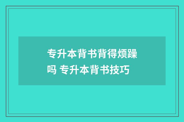 专升本背书背得烦躁吗 专升本背书技巧