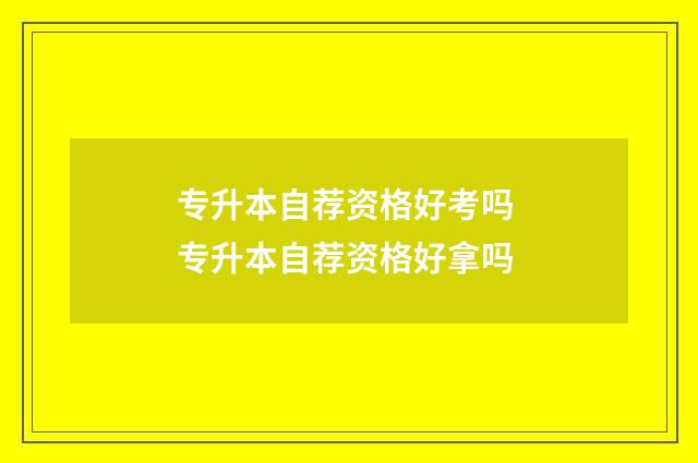 专升本自荐资格好考吗 专升本自荐资格好拿吗