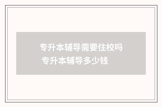 专升本辅导需要住校吗 专升本辅导多少钱