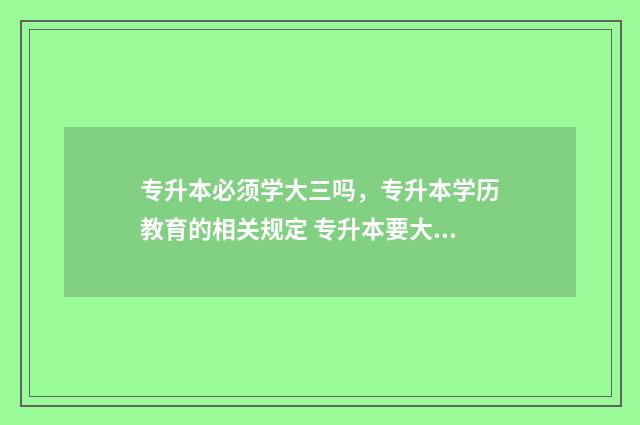 专升本必须学大三吗，专升本学历教育的相关规定 专升本要大专读完吗