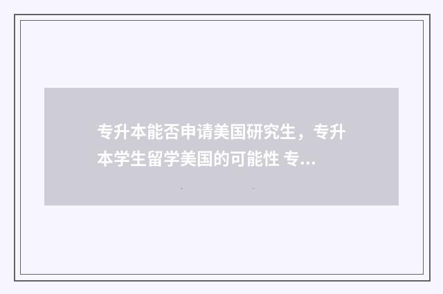 专升本能否申请美国研究生，专升本学生留学美国的可能性 专升本可以申硕吗