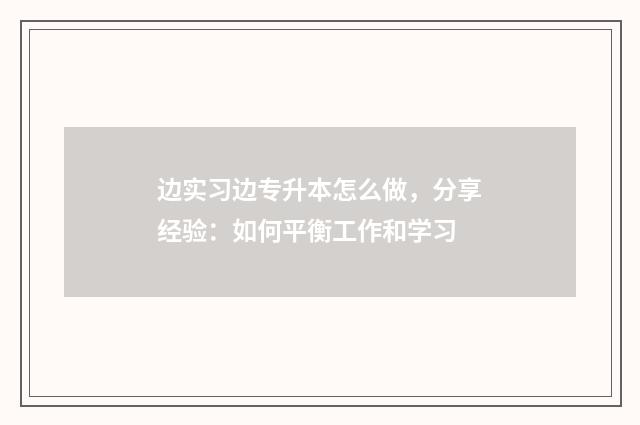 边实习边专升本怎么做，分享经验：如何平衡工作和学习