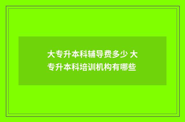 大专升本科辅导费多少 大专升本科培训机构有哪些