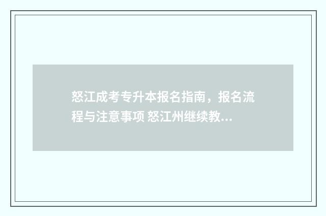 怒江成考专升本报名指南，报名流程与注意事项 怒江州继续教育管理系统平台