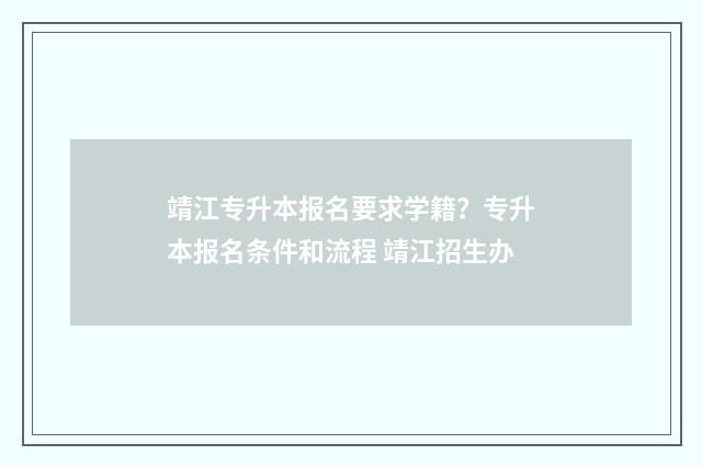 靖江专升本报名要求学籍？专升本报名条件和流程 靖江招生办