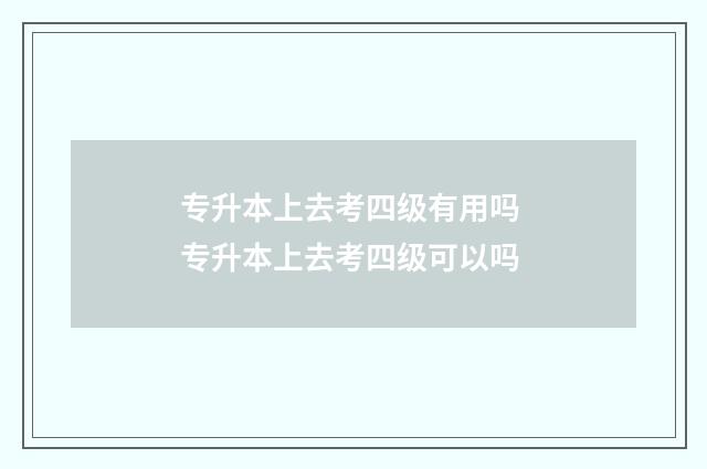 专升本上去考四级有用吗 专升本上去考四级可以吗