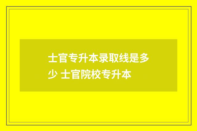 士官专升本录取线是多少 士官院校专升本