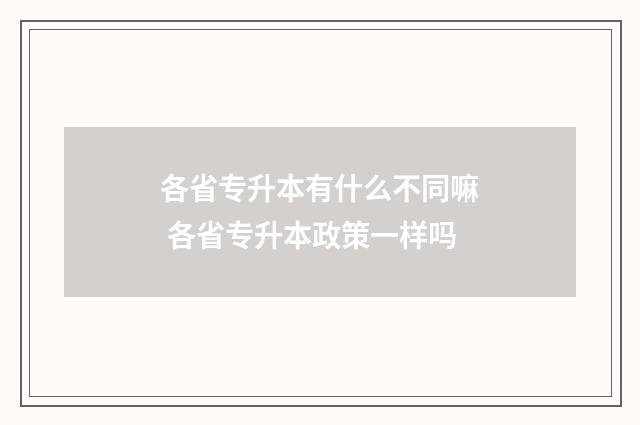 各省专升本有什么不同嘛 各省专升本政策一样吗