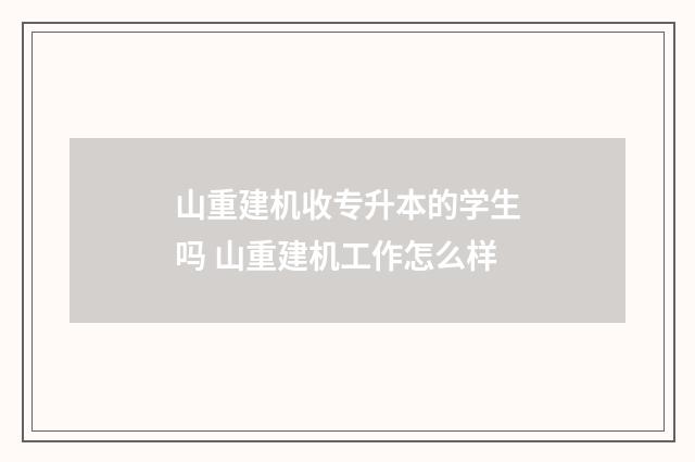 山重建机收专升本的学生吗 山重建机工作怎么样