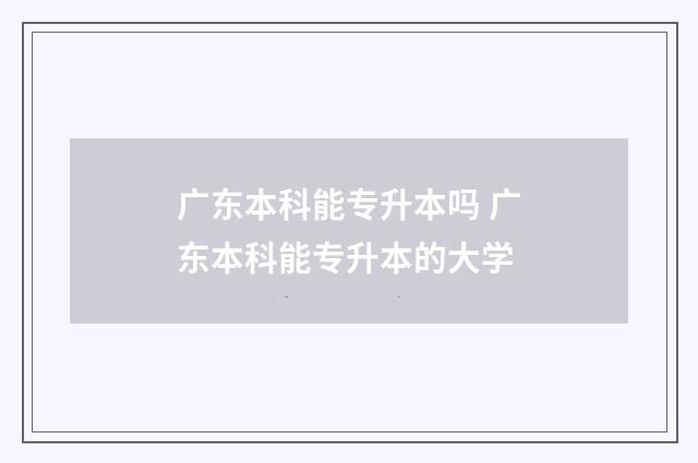 广东本科能专升本吗 广东本科能专升本的大学