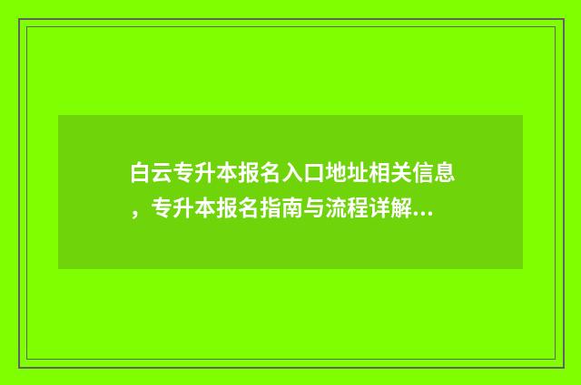 白云专升本报名入口地址相关信息，专升本报名指南与流程详解 广州专升本报名时间2024年