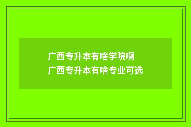 广西专升本有啥学院啊 广西专升本有啥专业可选