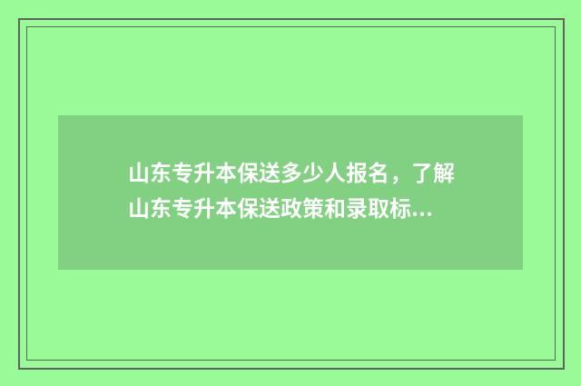 山东专升本保送多少人报名，了解山东专升本保送政策和录取标准 山东专升本保送政策