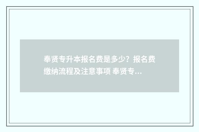 奉贤专升本报名费是多少？报名费缴纳流程及注意事项 奉贤专升本报名网站