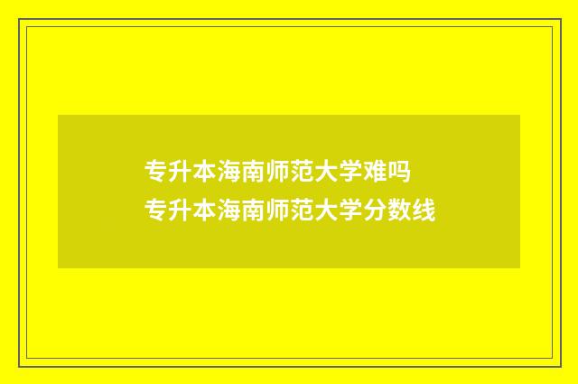 专升本海南师范大学难吗 专升本海南师范大学分数线