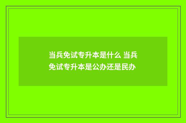 当兵免试专升本是什么 当兵免试专升本是公办还是民办