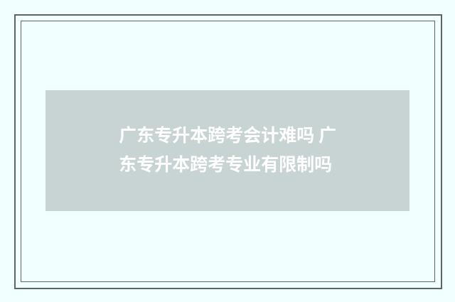 广东专升本跨考会计难吗 广东专升本跨考专业有限制吗