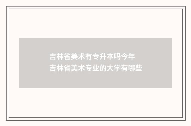 吉林省美术有专升本吗今年 吉林省美术专业的大学有哪些