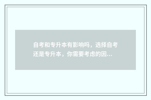 自考和专升本有影响吗，选择自考还是专升本，你需要考虑的因素 自考和专升本有啥区别吗