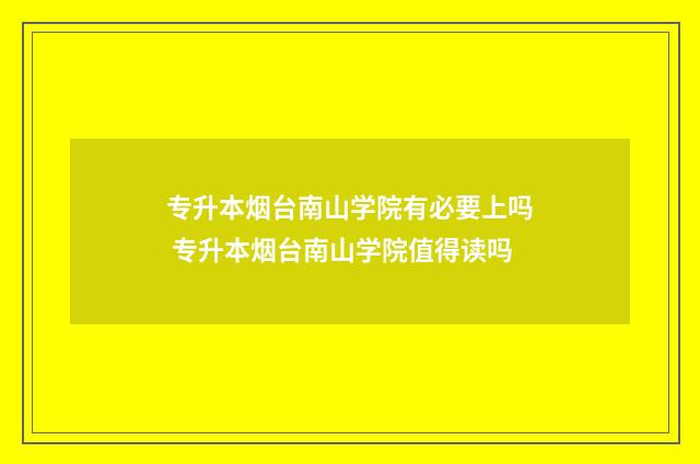 专升本烟台南山学院有必要上吗 专升本烟台南山学院值得读吗
