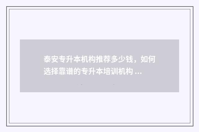 泰安专升本机构推荐多少钱，如何选择靠谱的专升本培训机构 泰安专升本机构招聘