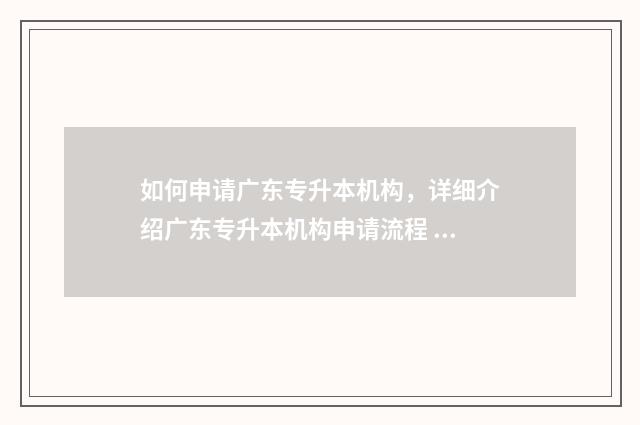 如何申请广东专升本机构，详细介绍广东专升本机构申请流程 广东地方专项怎么申请