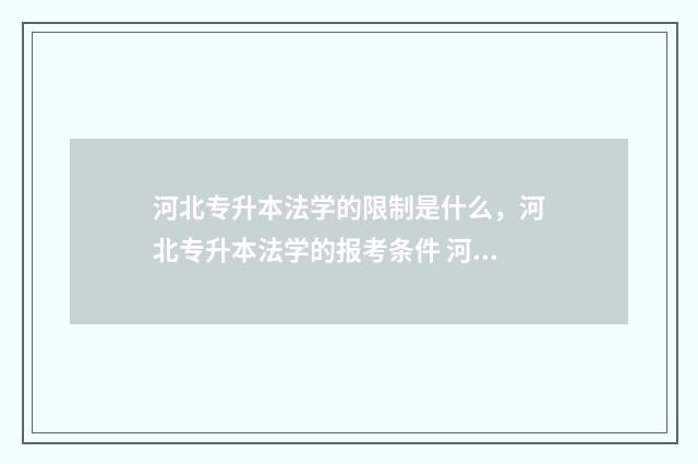 河北专升本法学的限制是什么，河北专升本法学的报考条件 河北专升本法学专业有哪些学校