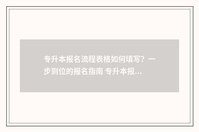 专升本报名流程表格如何填写？一步到位的报名指南 专升本报名流程图