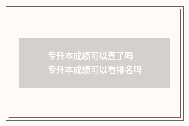 专升本成绩可以查了吗 专升本成绩可以看排名吗