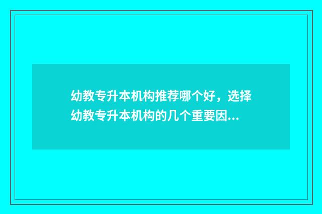 幼教专升本机构推荐哪个好，选择幼教专升本机构的几个重要因素 幼教专升本有哪些学校