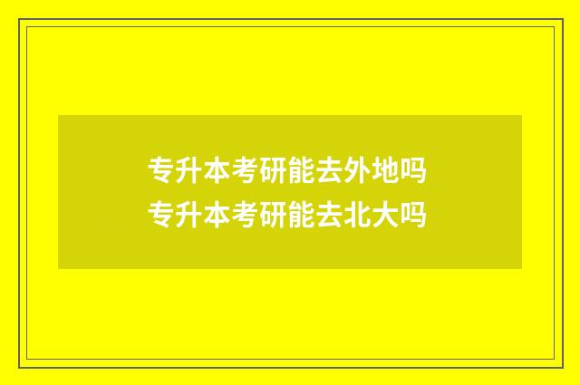 专升本考研能去外地吗 专升本考研能去北大吗