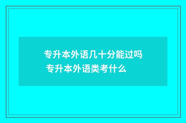 专升本外语几十分能过吗 专升本外语类考什么