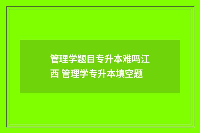 管理学题目专升本难吗江西 管理学专升本填空题