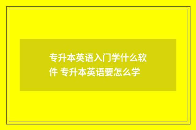 专升本英语入门学什么软件 专升本英语要怎么学