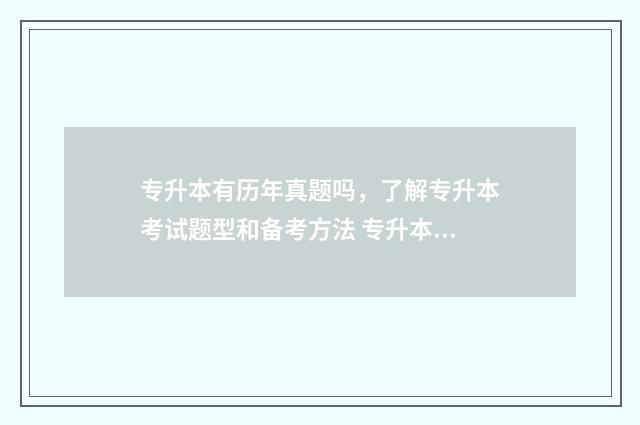 专升本有历年真题吗，了解专升本考试题型和备考方法 专升本历年真题解析