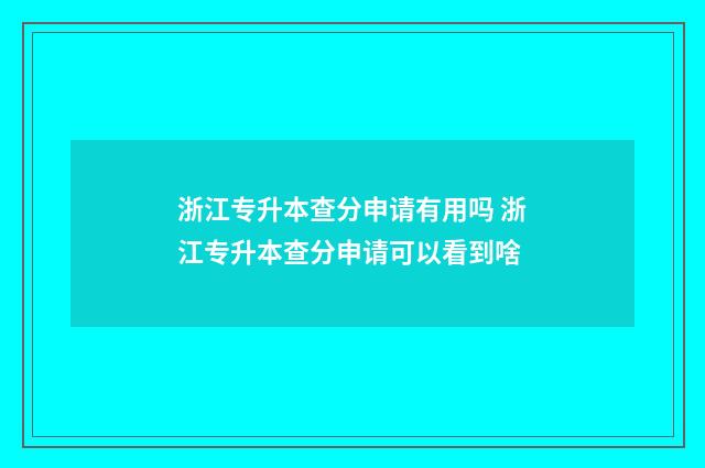 浙江专升本查分申请有用吗 浙江专升本查分申请可以看到啥