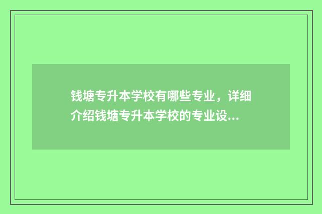 钱塘专升本学校有哪些专业，详细介绍钱塘专升本学校的专业设置 钱塘专升本学校排名